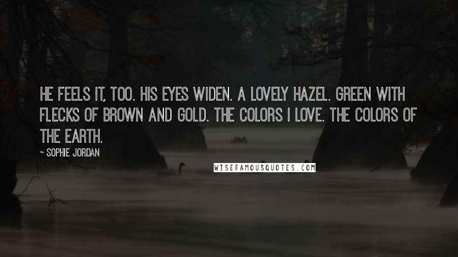 Sophie Jordan Quotes: He feels it, too. His eyes widen. A lovely hazel. Green with flecks of brown and gold. The colors I love. The colors of the earth.