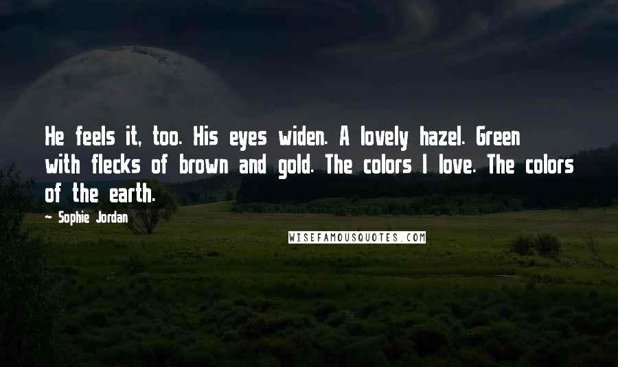 Sophie Jordan Quotes: He feels it, too. His eyes widen. A lovely hazel. Green with flecks of brown and gold. The colors I love. The colors of the earth.