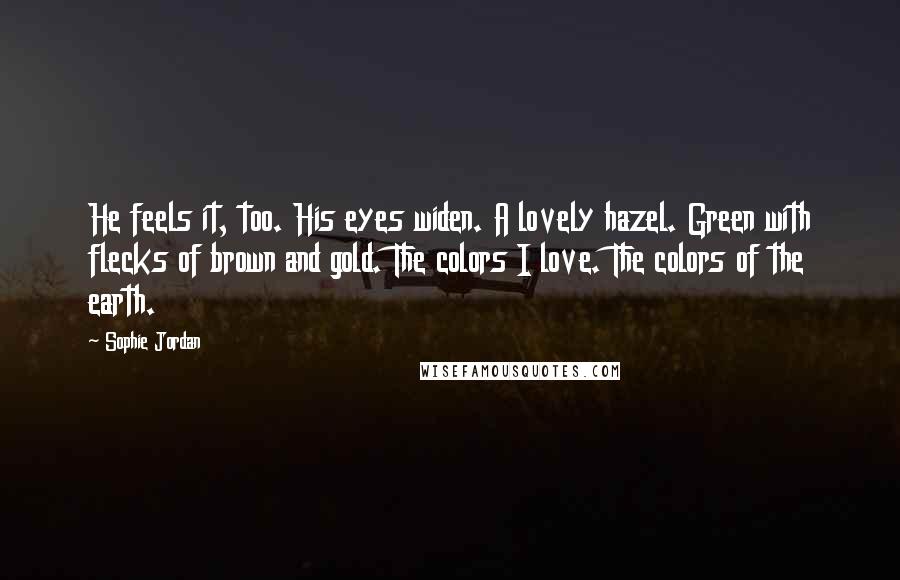 Sophie Jordan Quotes: He feels it, too. His eyes widen. A lovely hazel. Green with flecks of brown and gold. The colors I love. The colors of the earth.