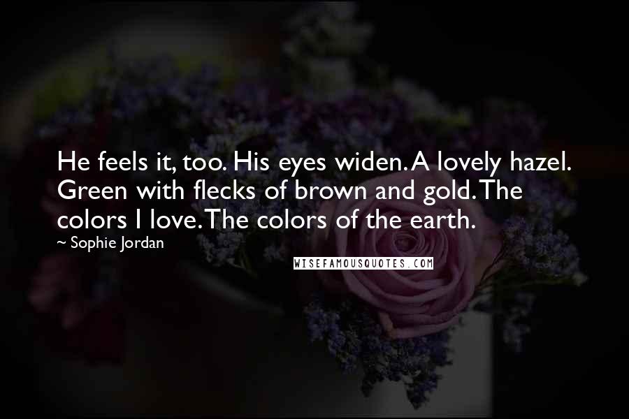 Sophie Jordan Quotes: He feels it, too. His eyes widen. A lovely hazel. Green with flecks of brown and gold. The colors I love. The colors of the earth.