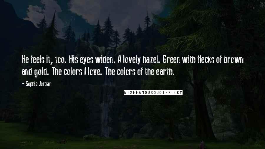 Sophie Jordan Quotes: He feels it, too. His eyes widen. A lovely hazel. Green with flecks of brown and gold. The colors I love. The colors of the earth.