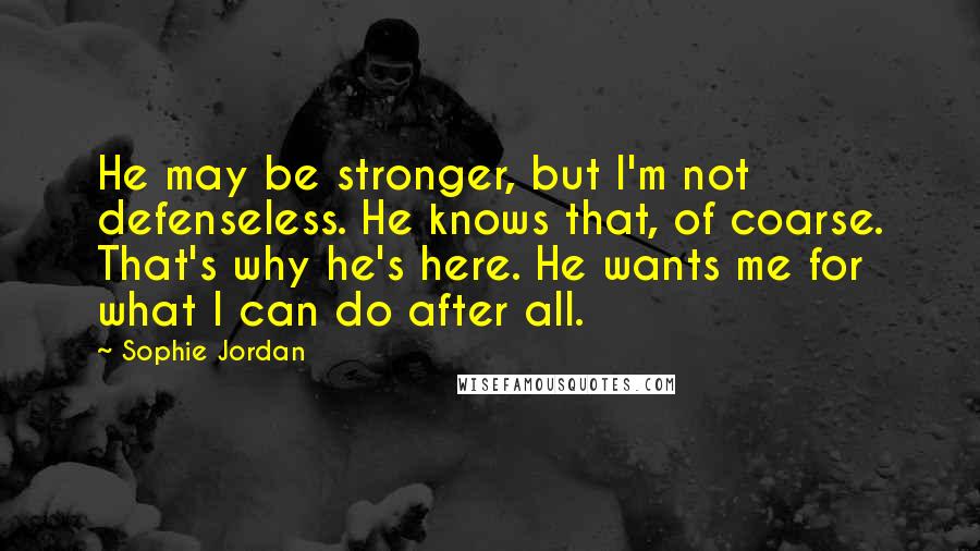 Sophie Jordan Quotes: He may be stronger, but I'm not defenseless. He knows that, of coarse. That's why he's here. He wants me for what I can do after all.