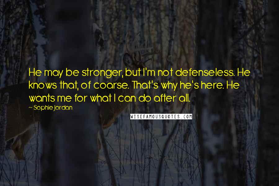 Sophie Jordan Quotes: He may be stronger, but I'm not defenseless. He knows that, of coarse. That's why he's here. He wants me for what I can do after all.