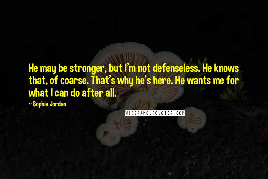 Sophie Jordan Quotes: He may be stronger, but I'm not defenseless. He knows that, of coarse. That's why he's here. He wants me for what I can do after all.