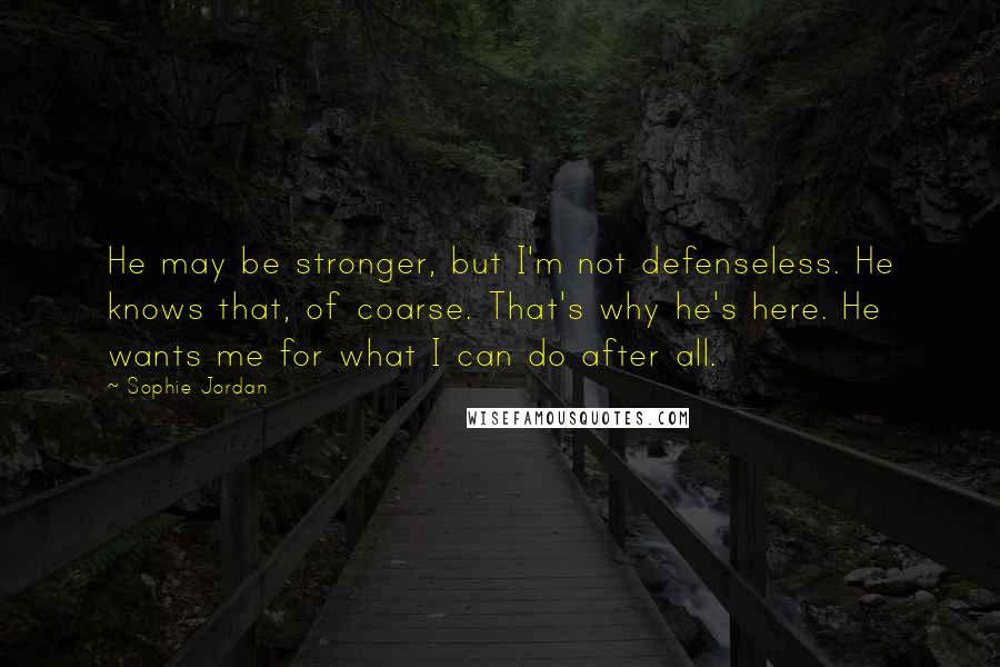 Sophie Jordan Quotes: He may be stronger, but I'm not defenseless. He knows that, of coarse. That's why he's here. He wants me for what I can do after all.