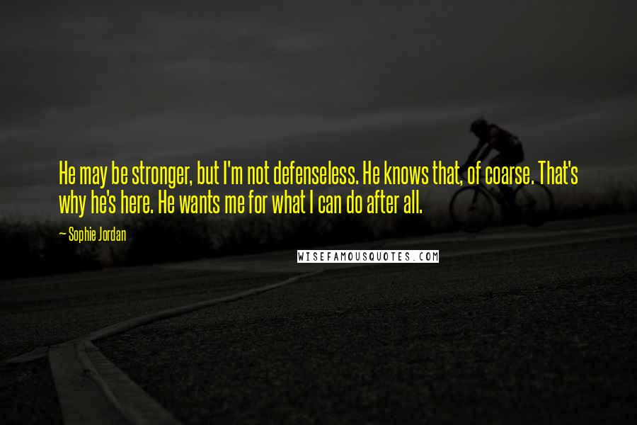 Sophie Jordan Quotes: He may be stronger, but I'm not defenseless. He knows that, of coarse. That's why he's here. He wants me for what I can do after all.