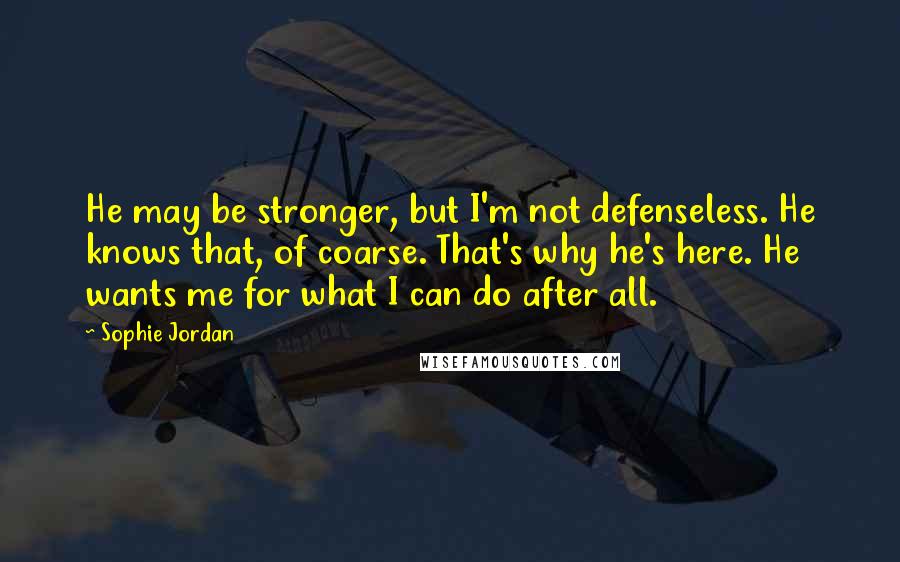 Sophie Jordan Quotes: He may be stronger, but I'm not defenseless. He knows that, of coarse. That's why he's here. He wants me for what I can do after all.