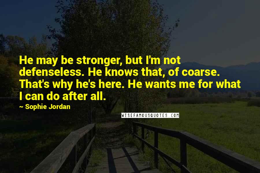 Sophie Jordan Quotes: He may be stronger, but I'm not defenseless. He knows that, of coarse. That's why he's here. He wants me for what I can do after all.