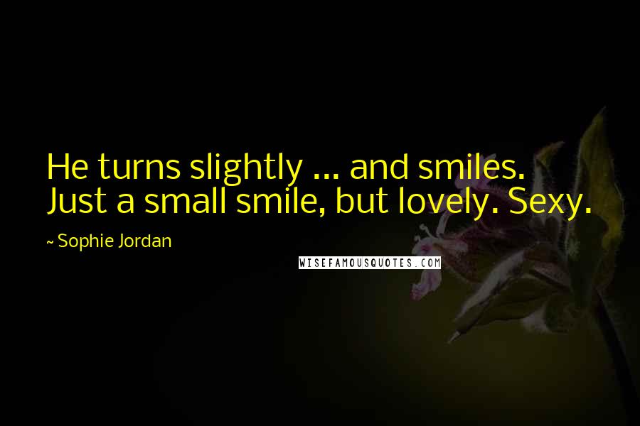 Sophie Jordan Quotes: He turns slightly ... and smiles. Just a small smile, but lovely. Sexy.