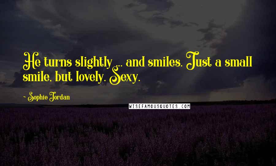 Sophie Jordan Quotes: He turns slightly ... and smiles. Just a small smile, but lovely. Sexy.
