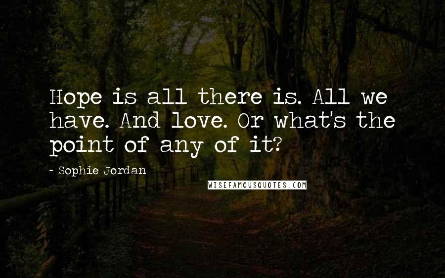 Sophie Jordan Quotes: Hope is all there is. All we have. And love. Or what's the point of any of it?