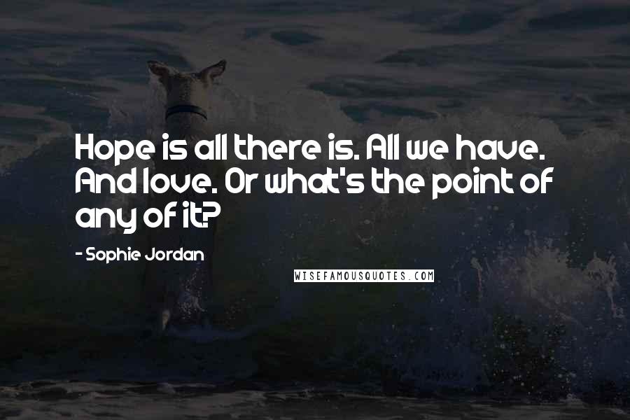 Sophie Jordan Quotes: Hope is all there is. All we have. And love. Or what's the point of any of it?