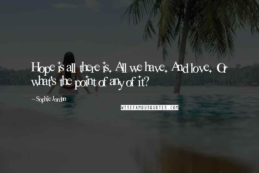 Sophie Jordan Quotes: Hope is all there is. All we have. And love. Or what's the point of any of it?