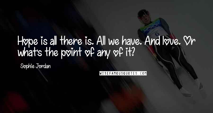 Sophie Jordan Quotes: Hope is all there is. All we have. And love. Or what's the point of any of it?