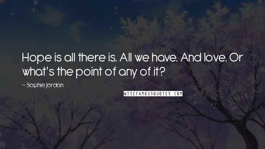 Sophie Jordan Quotes: Hope is all there is. All we have. And love. Or what's the point of any of it?