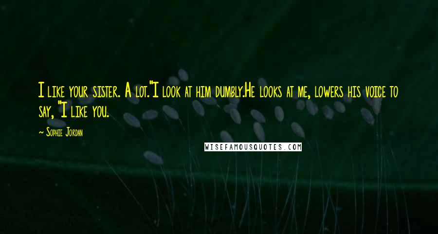 Sophie Jordan Quotes: I like your sister. A lot."I look at him dumbly.He looks at me, lowers his voice to say, "I like you.