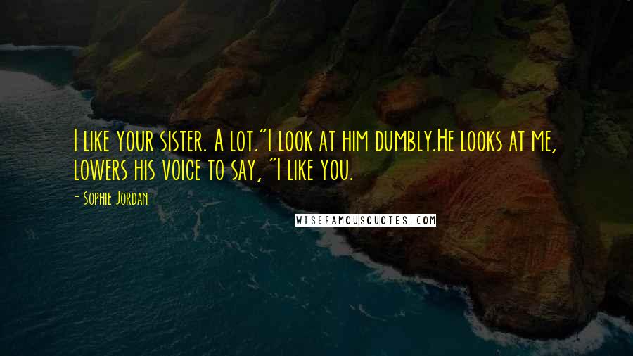 Sophie Jordan Quotes: I like your sister. A lot."I look at him dumbly.He looks at me, lowers his voice to say, "I like you.