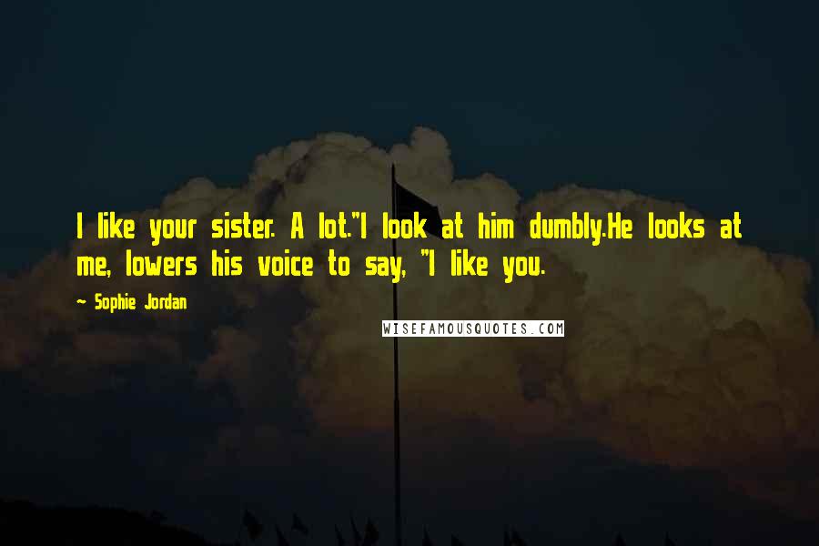 Sophie Jordan Quotes: I like your sister. A lot."I look at him dumbly.He looks at me, lowers his voice to say, "I like you.