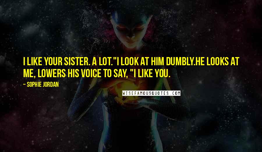 Sophie Jordan Quotes: I like your sister. A lot."I look at him dumbly.He looks at me, lowers his voice to say, "I like you.