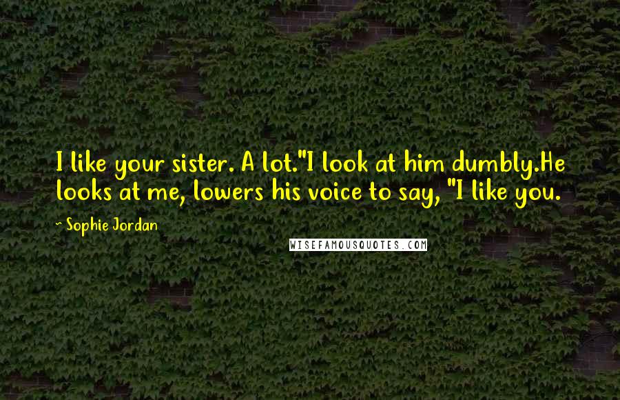 Sophie Jordan Quotes: I like your sister. A lot."I look at him dumbly.He looks at me, lowers his voice to say, "I like you.