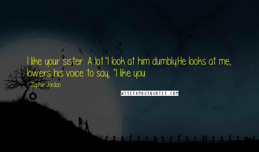 Sophie Jordan Quotes: I like your sister. A lot."I look at him dumbly.He looks at me, lowers his voice to say, "I like you.