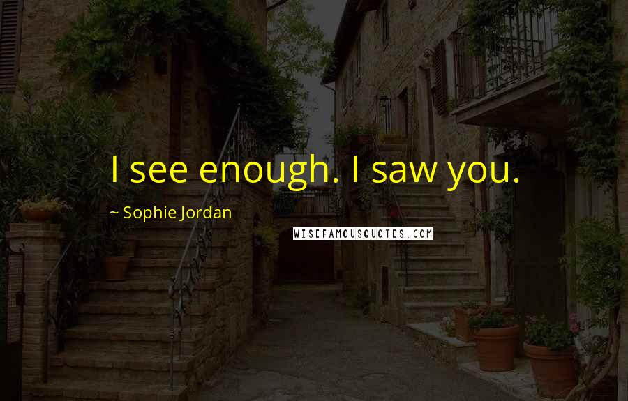 Sophie Jordan Quotes: I see enough. I saw you.