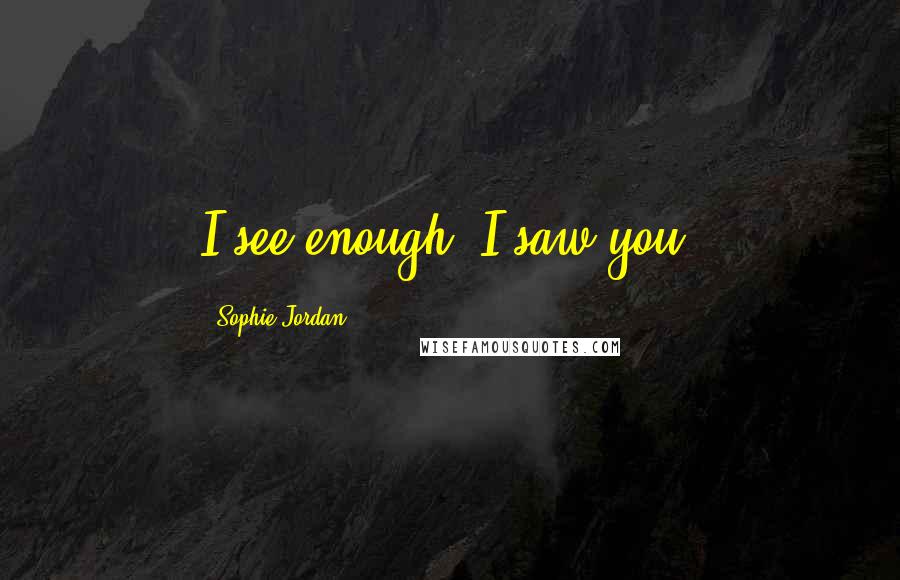 Sophie Jordan Quotes: I see enough. I saw you.