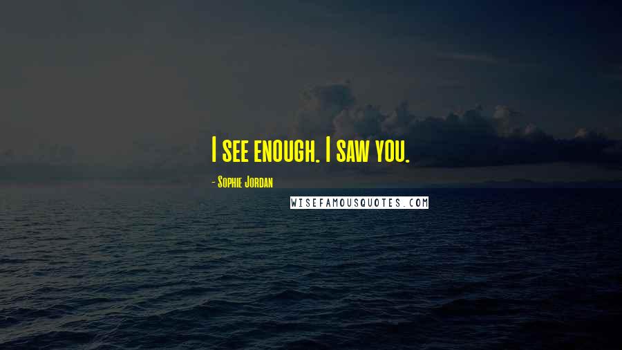 Sophie Jordan Quotes: I see enough. I saw you.