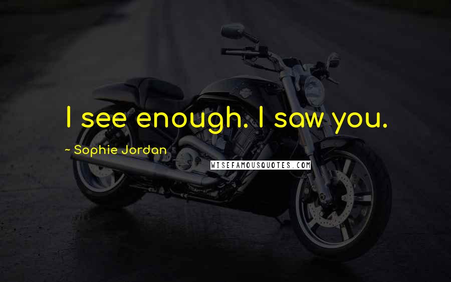 Sophie Jordan Quotes: I see enough. I saw you.