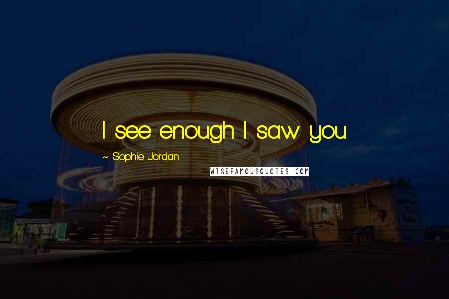 Sophie Jordan Quotes: I see enough. I saw you.