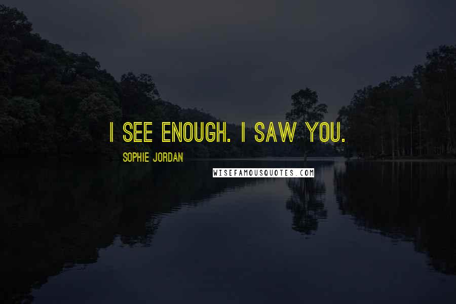 Sophie Jordan Quotes: I see enough. I saw you.