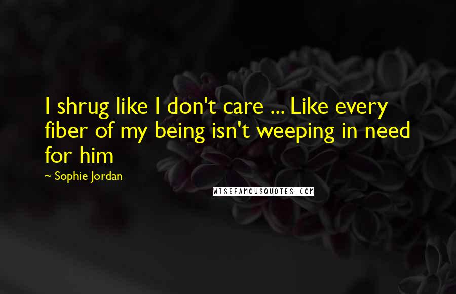 Sophie Jordan Quotes: I shrug like I don't care ... Like every fiber of my being isn't weeping in need for him