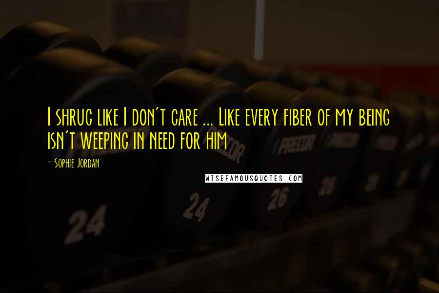 Sophie Jordan Quotes: I shrug like I don't care ... Like every fiber of my being isn't weeping in need for him