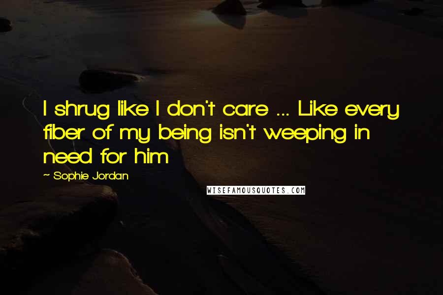 Sophie Jordan Quotes: I shrug like I don't care ... Like every fiber of my being isn't weeping in need for him