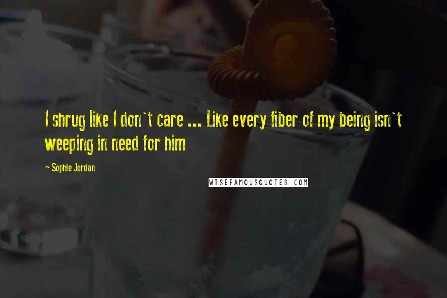 Sophie Jordan Quotes: I shrug like I don't care ... Like every fiber of my being isn't weeping in need for him