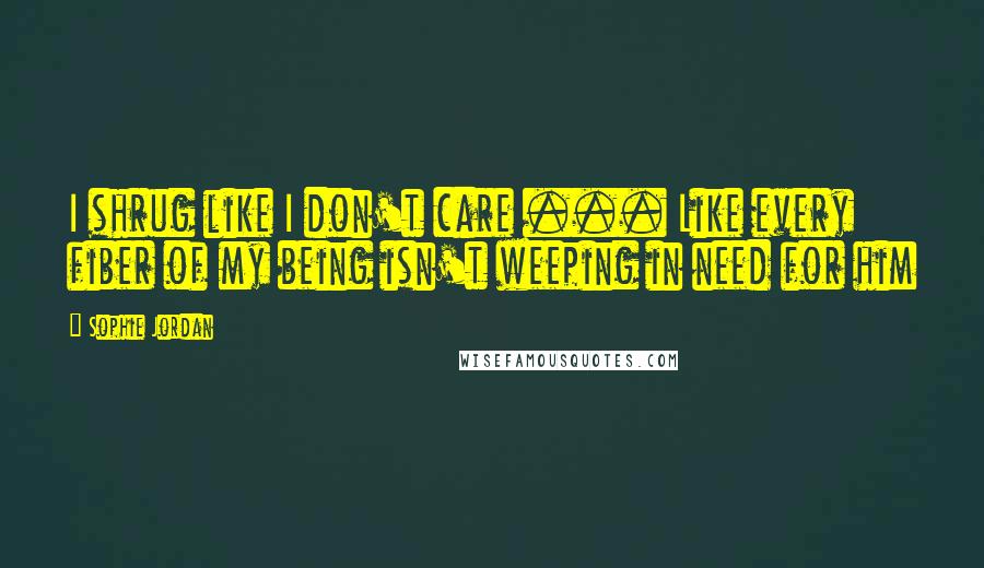 Sophie Jordan Quotes: I shrug like I don't care ... Like every fiber of my being isn't weeping in need for him
