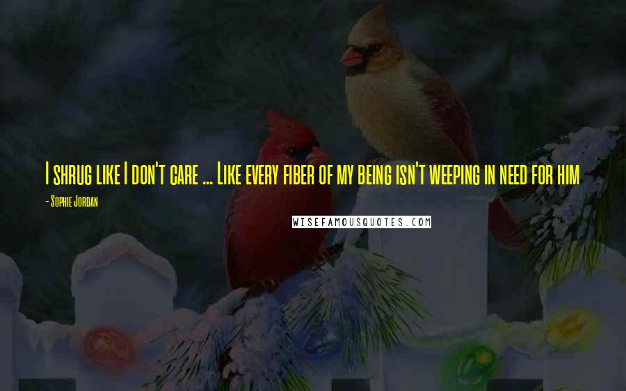 Sophie Jordan Quotes: I shrug like I don't care ... Like every fiber of my being isn't weeping in need for him