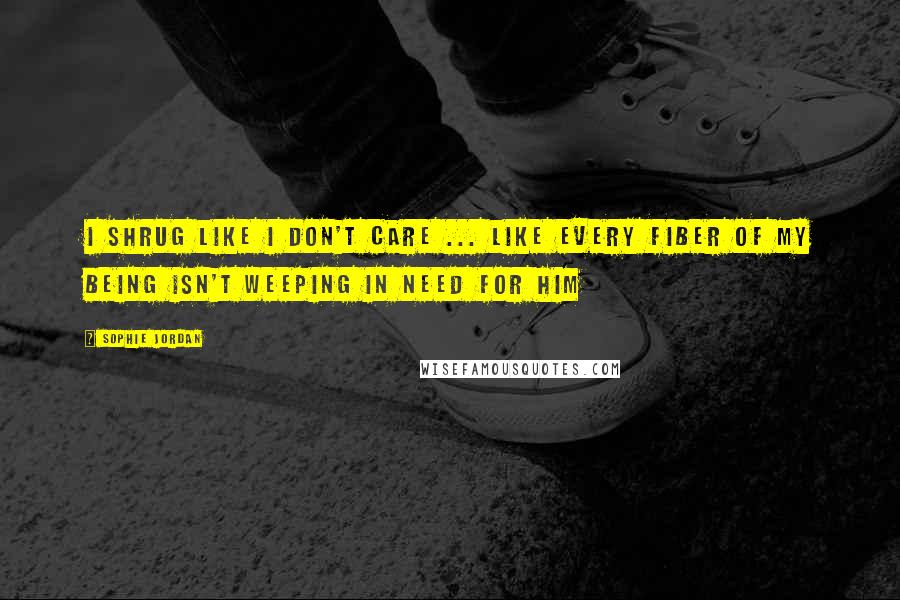 Sophie Jordan Quotes: I shrug like I don't care ... Like every fiber of my being isn't weeping in need for him