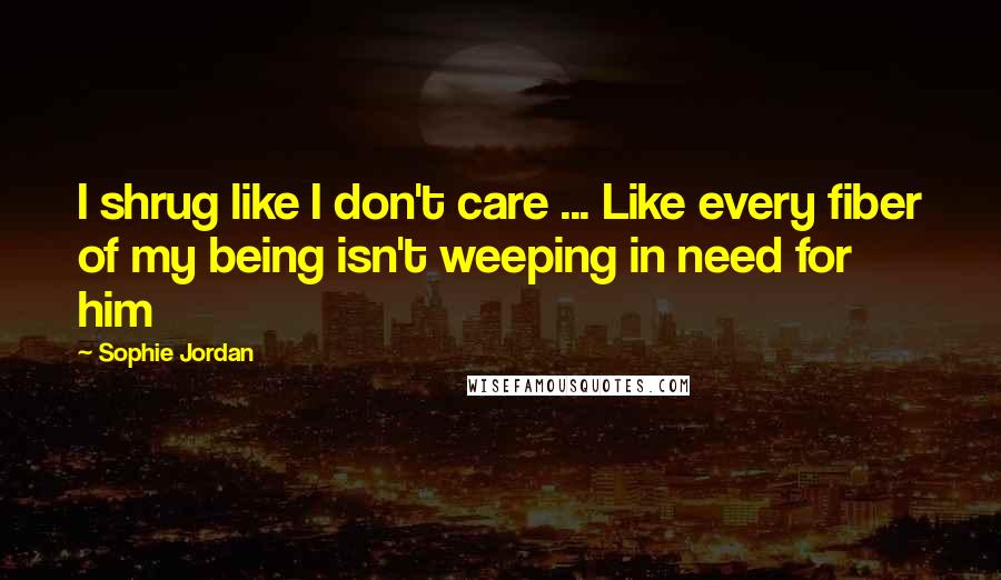 Sophie Jordan Quotes: I shrug like I don't care ... Like every fiber of my being isn't weeping in need for him
