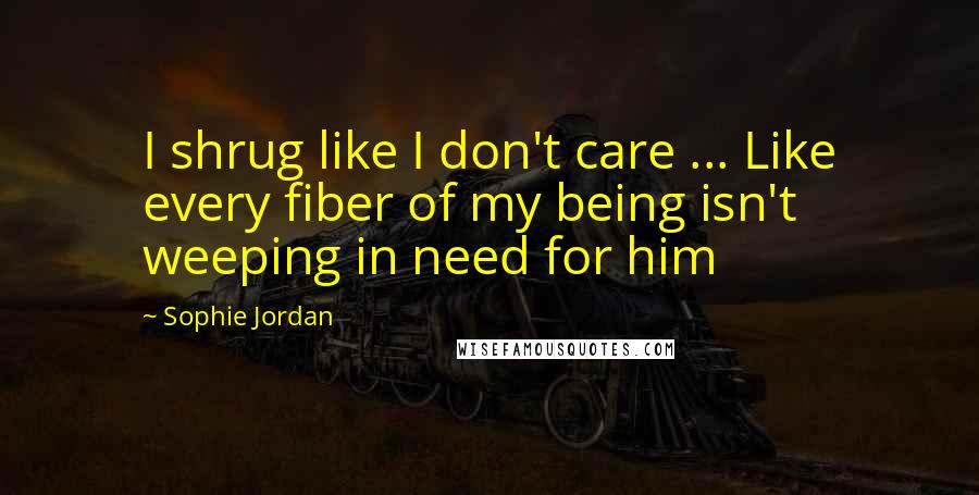 Sophie Jordan Quotes: I shrug like I don't care ... Like every fiber of my being isn't weeping in need for him