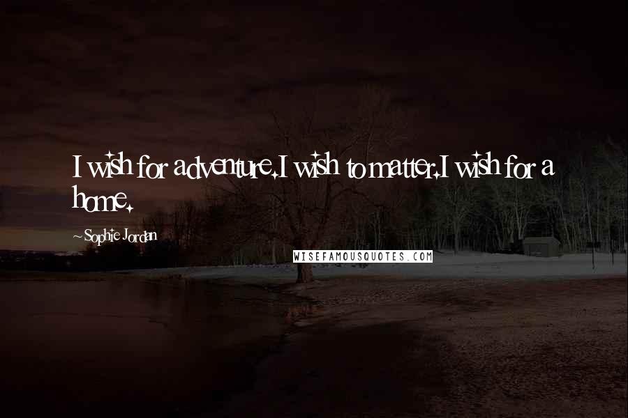 Sophie Jordan Quotes: I wish for adventure.I wish to matter.I wish for a home.