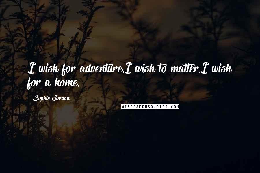 Sophie Jordan Quotes: I wish for adventure.I wish to matter.I wish for a home.