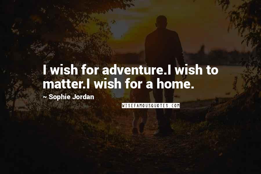 Sophie Jordan Quotes: I wish for adventure.I wish to matter.I wish for a home.