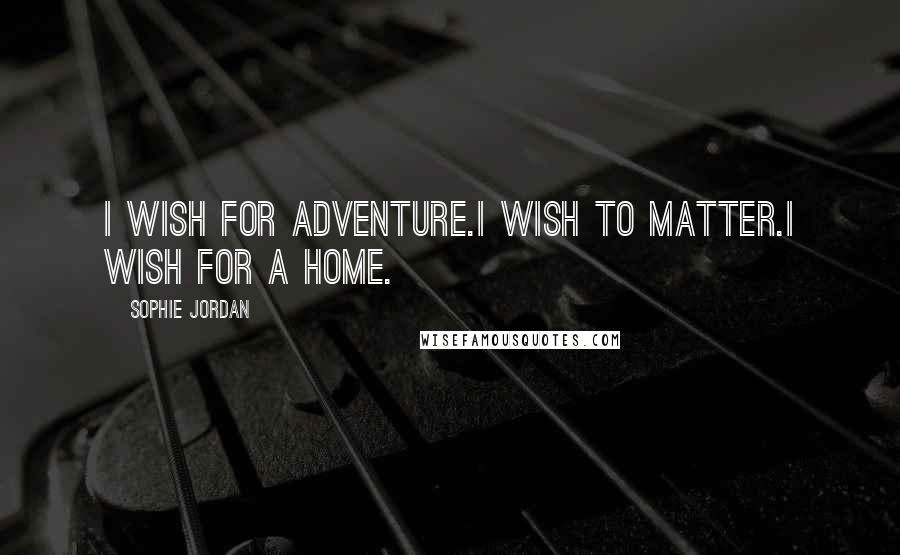 Sophie Jordan Quotes: I wish for adventure.I wish to matter.I wish for a home.