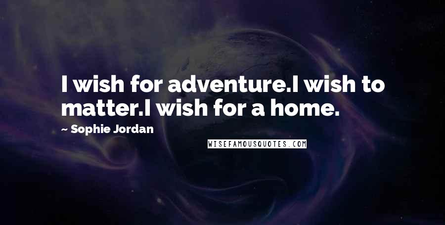 Sophie Jordan Quotes: I wish for adventure.I wish to matter.I wish for a home.