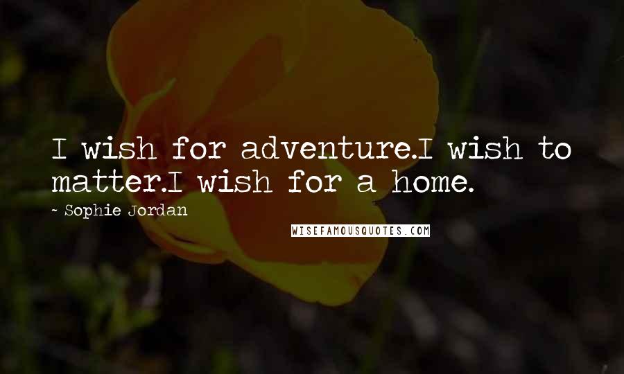 Sophie Jordan Quotes: I wish for adventure.I wish to matter.I wish for a home.