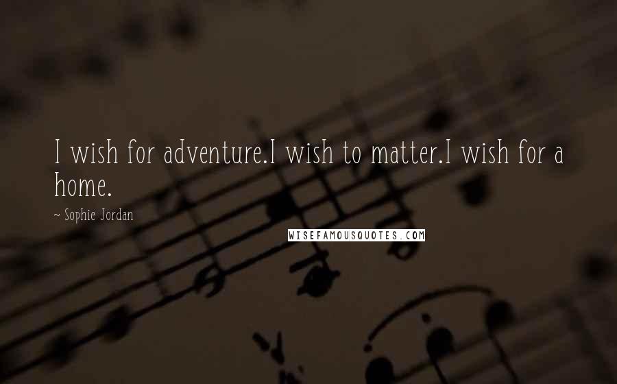 Sophie Jordan Quotes: I wish for adventure.I wish to matter.I wish for a home.