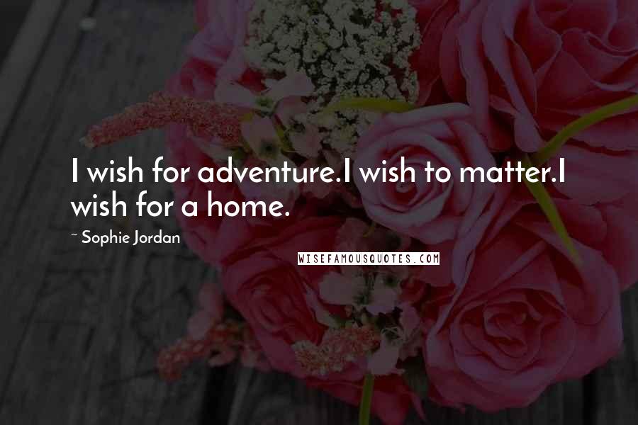 Sophie Jordan Quotes: I wish for adventure.I wish to matter.I wish for a home.