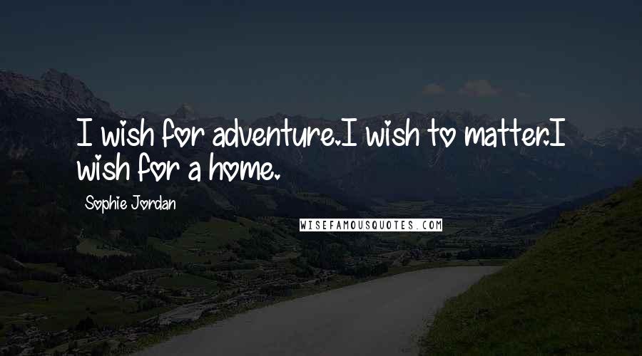 Sophie Jordan Quotes: I wish for adventure.I wish to matter.I wish for a home.