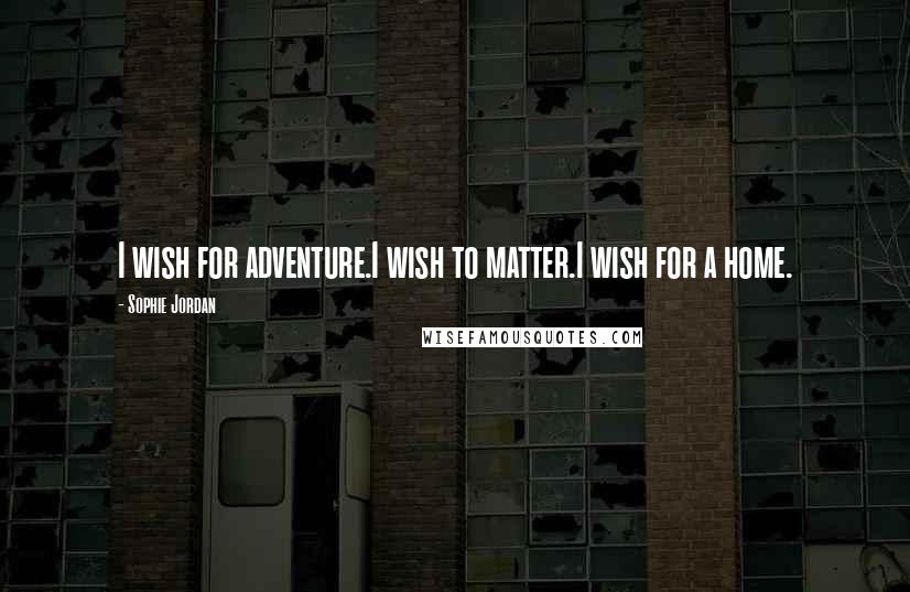 Sophie Jordan Quotes: I wish for adventure.I wish to matter.I wish for a home.